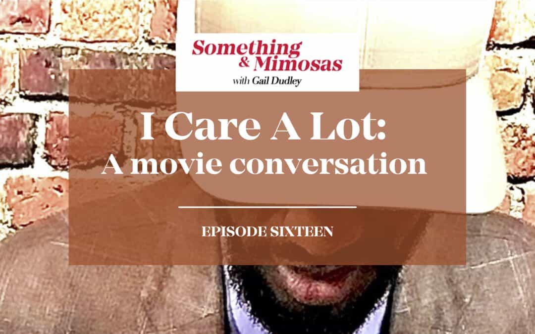 Episode 16: I CARE A LOT-A MoVIE CONVERSATION